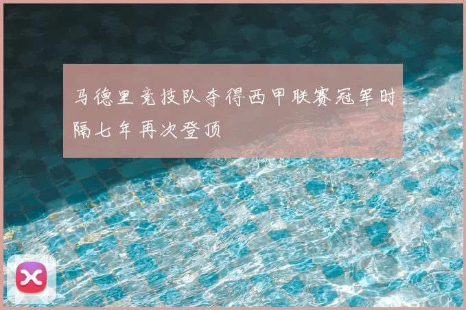 马德里竞技队夺得西甲联赛冠军时隔七年再次登顶