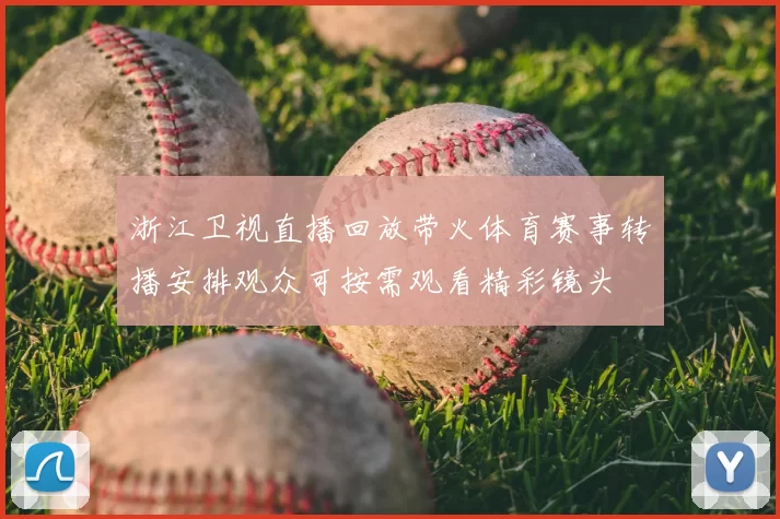 浙江卫视直播回放带火体育赛事转播安排观众可按需观看精彩镜头