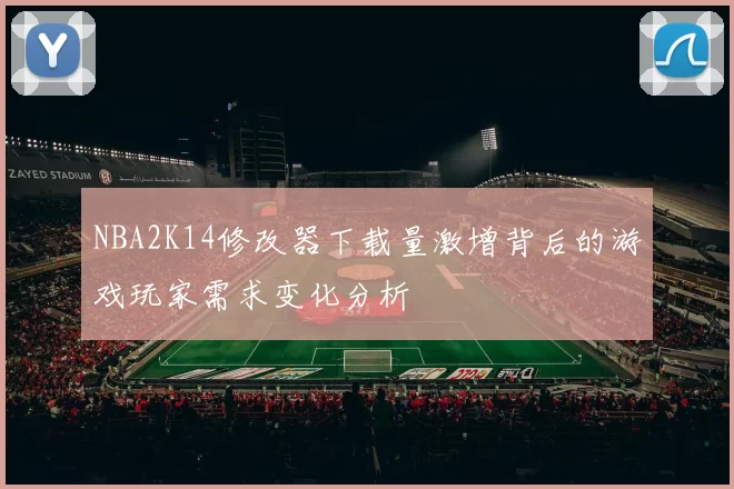 NBA2K14修改器下载量激增背后的游戏玩家需求变化分析