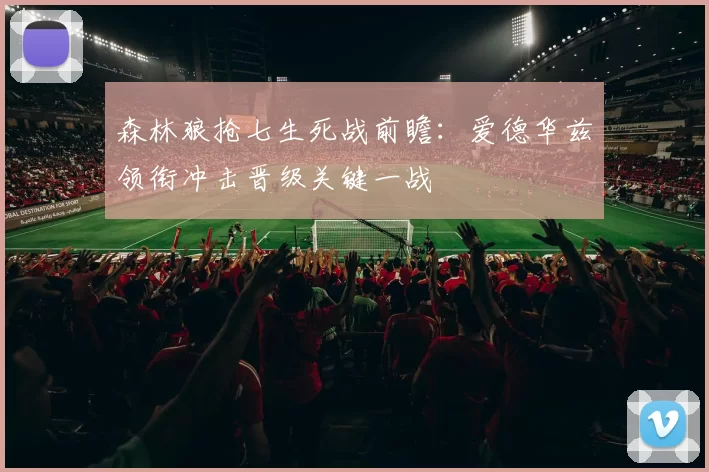 森林狼抢七生死战前瞻:爱德华兹领衔冲击晋级关键一战