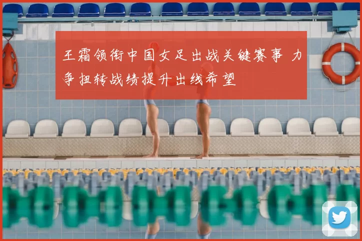 王霜领衔中国女足出战关键赛事 力争扭转战绩提升出线希望
