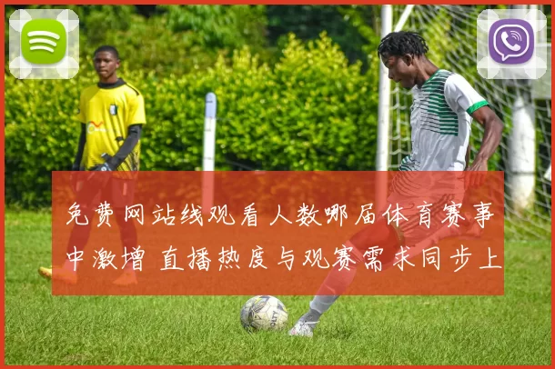 免费网站线观看人数哪届体育赛事中激增 直播热度与观赛需求同步上升