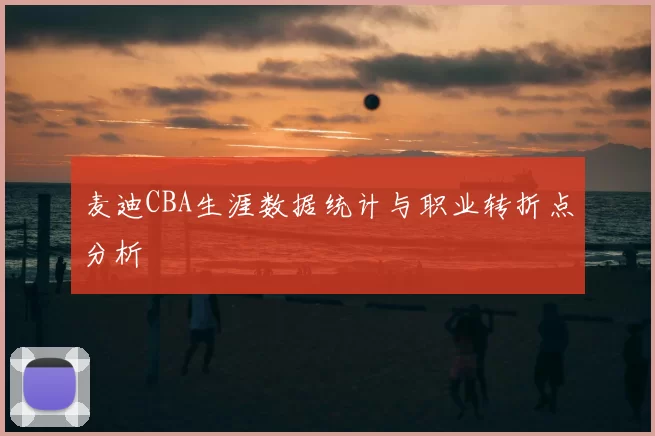 麦迪CBA生涯数据统计与职业转折点分析