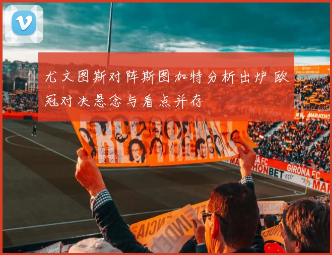 尤文图斯对阵斯图加特分析出炉 欧冠对决悬念与看点并存