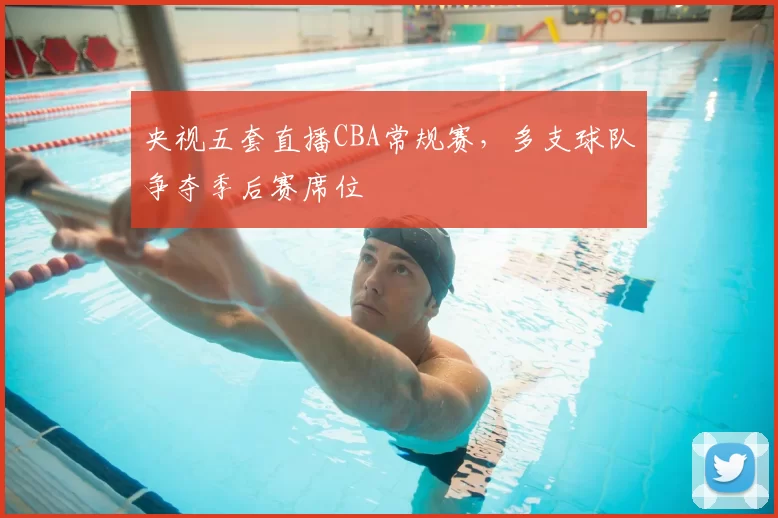 央视五套直播CBA常规赛,多支球队争夺季后赛席位