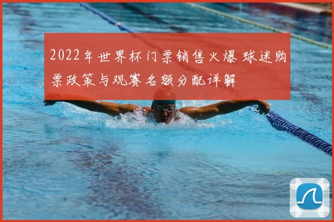 2022年世界杯门票销售火爆 球迷购票政策与观赛名额分配详解