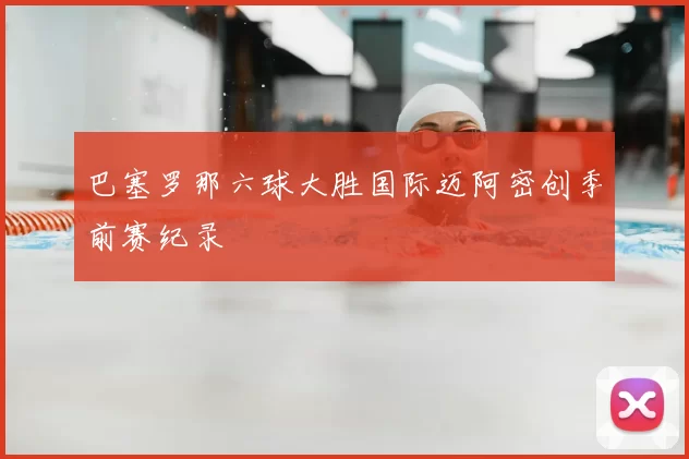 巴塞罗那六球大胜国际迈阿密创季前赛纪录