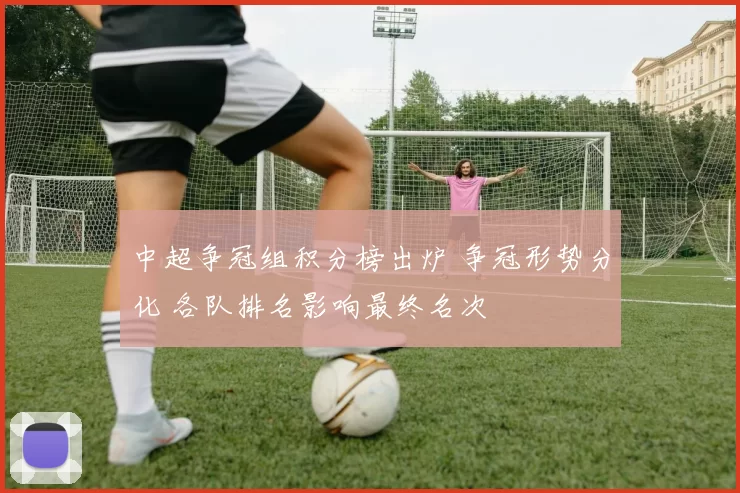 中超争冠组积分榜出炉 争冠形势分化 各队排名影响最终名次