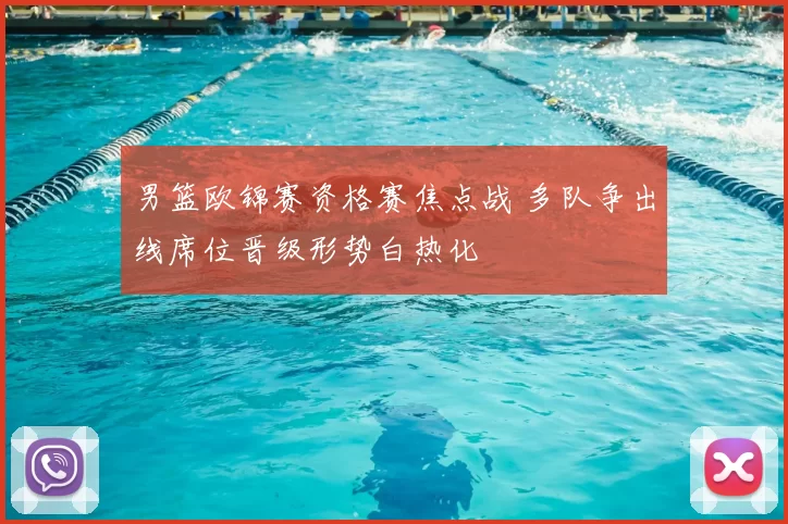 男篮欧锦赛资格赛焦点战 多队争出线席位晋级形势白热化