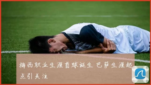 梅西职业生涯首球诞生 巴萨生涯起点引关注