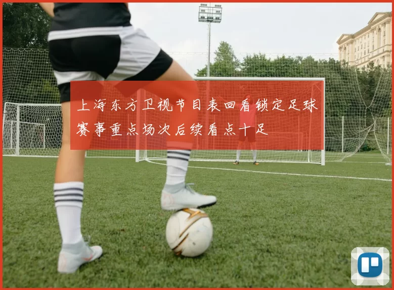 上海东方卫视节目表回看锁定足球赛事重点场次后续看点十足