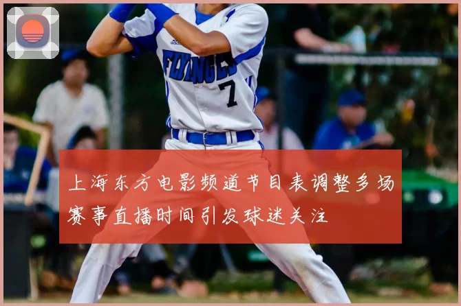上海东方电影频道节目表调整多场赛事直播时间引发球迷关注