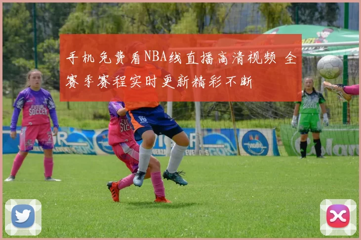 手机免费看NBA线直播高清视频 全赛季赛程实时更新精彩不断