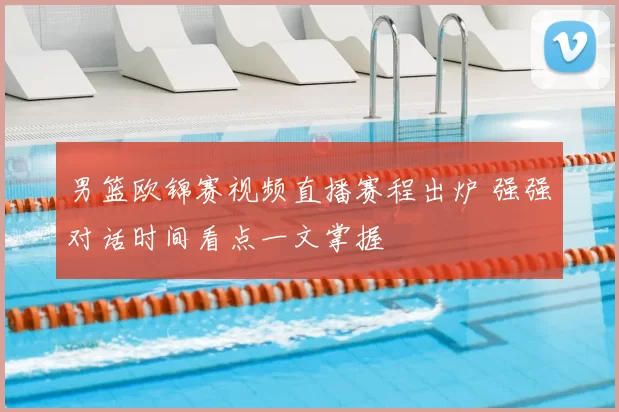 男篮欧锦赛视频直播赛程出炉 强强对话时间看点一文掌握