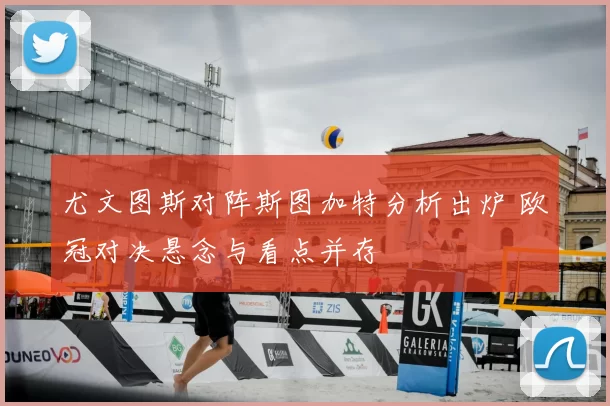尤文图斯对阵斯图加特分析出炉 欧冠对决悬念与看点并存