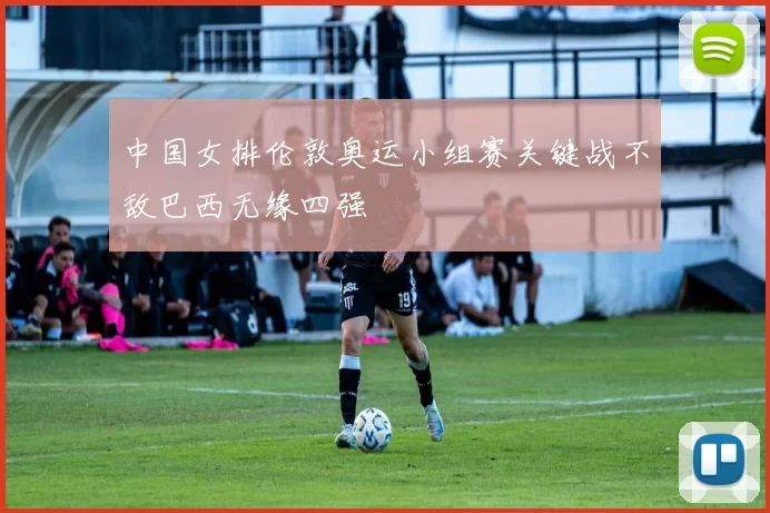 中国女排伦敦奥运小组赛关键战不敌巴西无缘四强