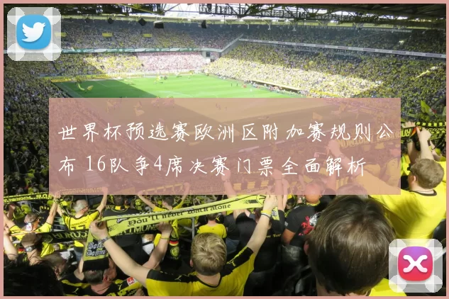 世界杯预选赛欧洲区附加赛规则公布 16队争4席决赛门票全面解析