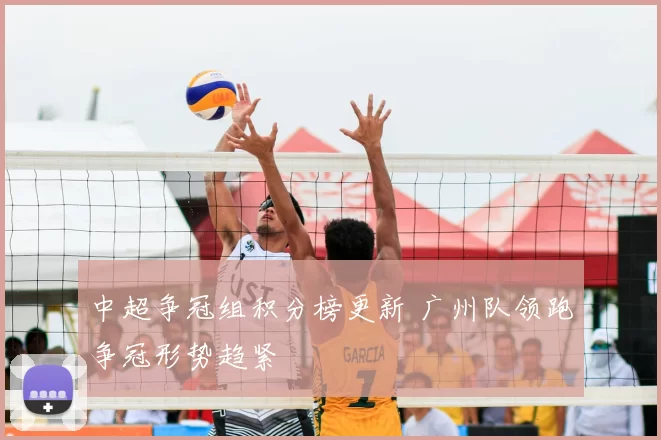 中超争冠组积分榜更新 广州队领跑争冠形势趋紧