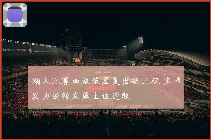 湖人比赛回放浓眉复出砍三双 末节发力逆转灰熊止住连败