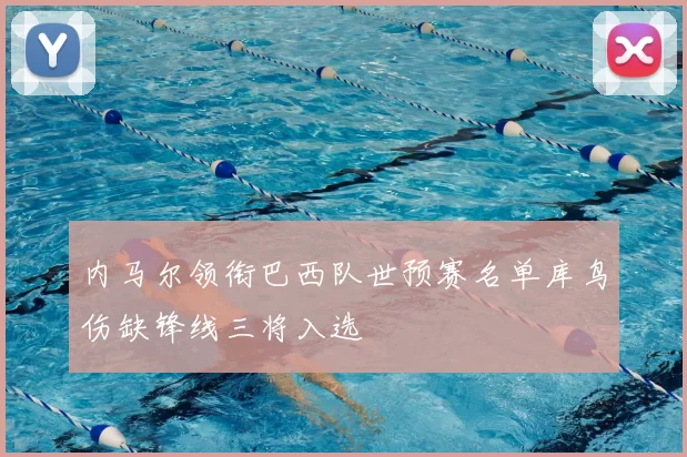 内马尔领衔巴西队世预赛名单库鸟伤缺锋线三将入选