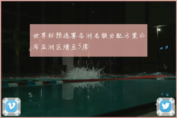 世界杯预选赛各洲名额分配方案公布亚洲区增至5席