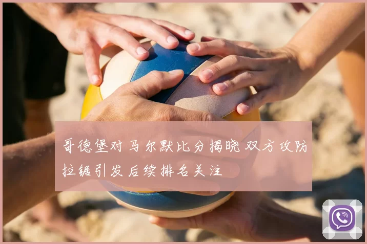 哥德堡对马尔默比分揭晓 双方攻防拉锯引发后续排名关注