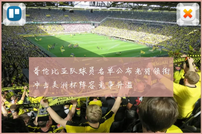 哥伦比亚队球员名单公布老将领衔冲击美洲杯阵容竞争升温