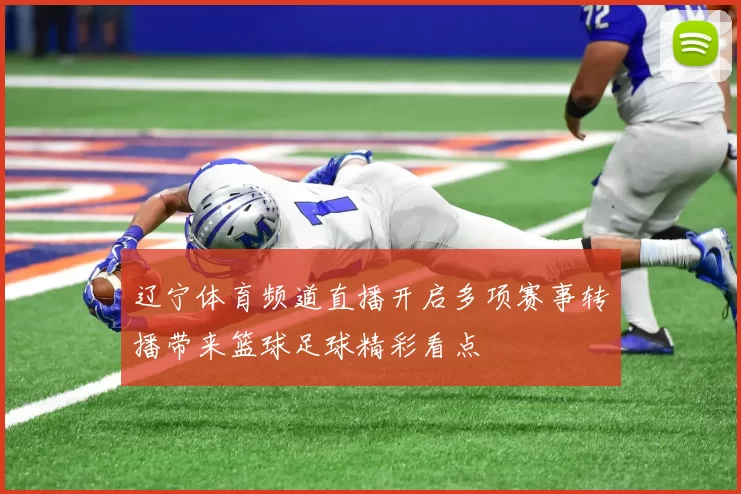 辽宁体育频道直播开启多项赛事转播带来篮球足球精彩看点