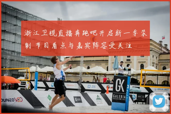 浙江卫视直播奔跑吧开启新一季录制 节目看点与嘉宾阵容受关注