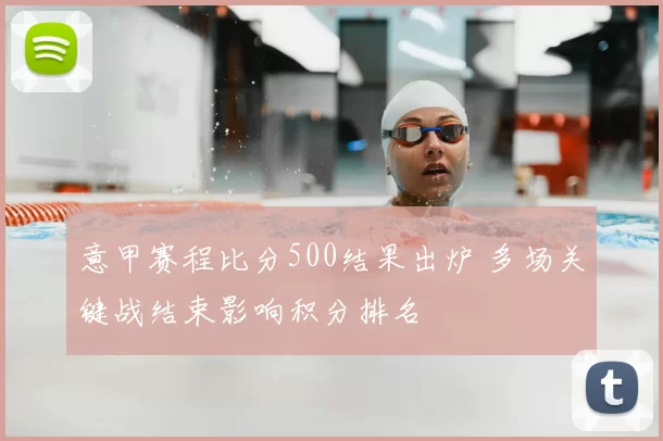 意甲赛程比分500结果出炉 多场关键战结束影响积分排名