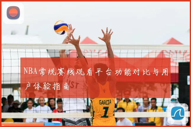 NBA常规赛线观看平台功能对比与用户体验指南