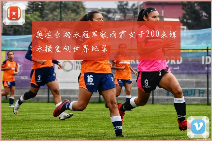 奥运会游泳冠军张雨霏女子200米蝶泳摘金创世界纪录