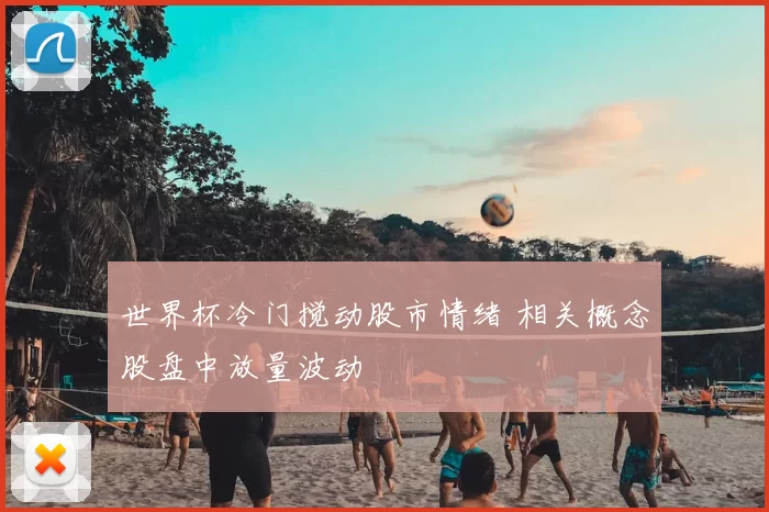 世界杯冷门搅动股市情绪 相关概念股盘中放量波动