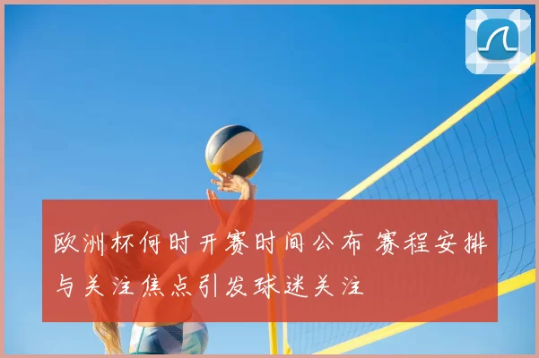 欧洲杯何时开赛时间公布 赛程安排与关注焦点引发球迷关注