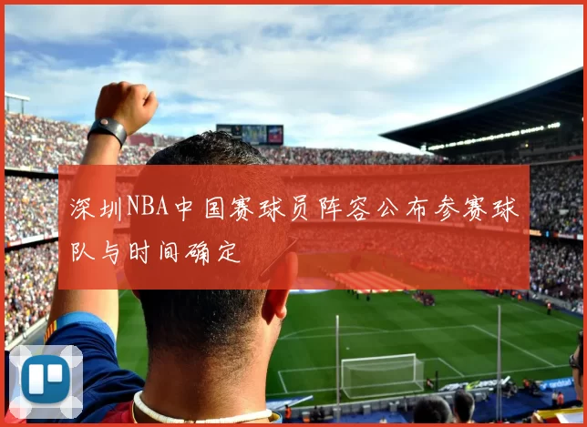 深圳NBA中国赛球员阵容公布参赛球队与时间确定