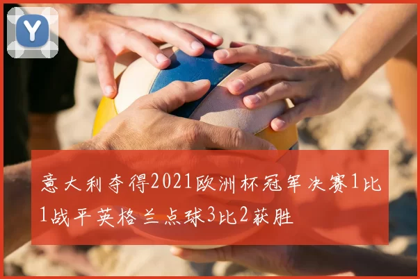 意大利夺得2021欧洲杯冠军决赛1比1战平英格兰点球3比2获胜